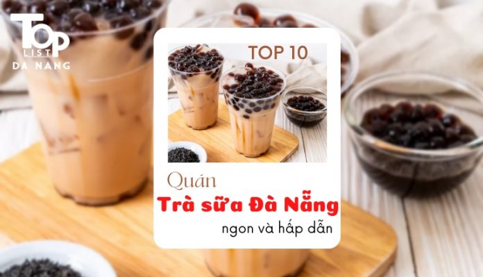 Top 10 quán trà sữa Đà Nẵng ngon và hấp dẫn