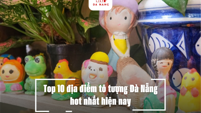 Top 10 địa điểm tô tượng Đà Nẵng hot nhất hiện nay